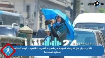 إنذار عاجل من الأرصاد لموجة حر شديدة تضرب القاهرة.. كيف تستعد لحماية نفسك؟